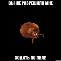 Вы же разрешили мне ходить по пиле