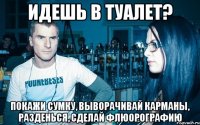 Идешь в туалет? Покажи сумку, выворачивай карманы, разденься, сделай флюорографию
