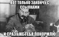 вот только закончу с ссылками и сразу же тебя покормлю