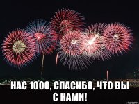  Нас 1000, Спасибо, что вы с нами!