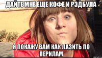 ДАЙТЕ МНЕ ЕЩЕ КОФЕ И РЭДБУЛА Я ПОКАЖУ ВАМ КАК ЛАЗИТЬ ПО ПЕРИЛАМ