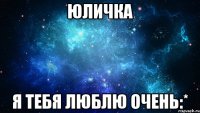 Юличка я тебя люблю очень:*