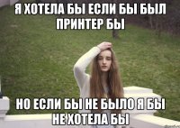 я хотела бы если бы был принтер бы но если бы не было я бы не хотела бы