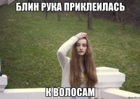 Блин рука приклеилась К волосам