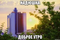 Надюшка Доброе утро