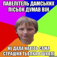 павелітель дамських пісьок думав він не дала навіть сама страшня тьолка в школі