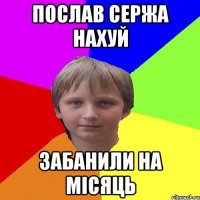 послав Сержа нахуй забанили на місяць