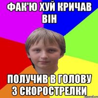 ФАК'ю хуй кричав він получив в голову з скорострелки