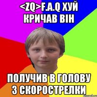 <zQ>F.A.Q хуй кричав він получив в голову з скорострелки