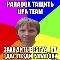 Paradox тащить UPA TEAM заходить Bestya_rv і дає пізди Paradoxу