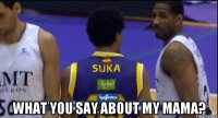 What you say about my mama?