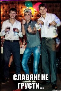  Славян! не грусти...