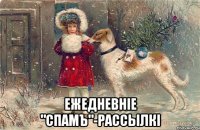  ежедневнiе "спамъ"-рассылкi