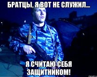 Братцы, я вот не служил... Я считаю себя защитником!
