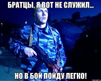 Братцы, я вот не служил... Но в бой пойду легко!