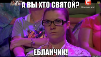 А вы хто Святой? Ебланчик!