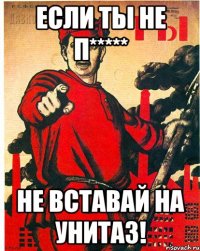 ЕСЛИ ТЫ НЕ П***** НЕ ВСТАВАЙ НА УНИТАЗ!