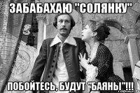 забабахаю "солянку" побойтесь, будут "баяны"!!!