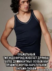  социальный тип-недофренд.избегает дружбы более доминантных особей.как правило-жертва карательной онлайн-любви.