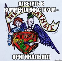 Ответить в комментарии стихом - Оригинально!