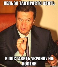 нельзя так просто взять и поставить Украину на колени