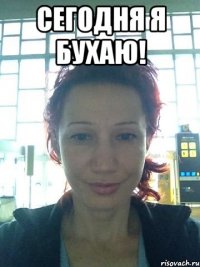 Сегодня я бухаю! 