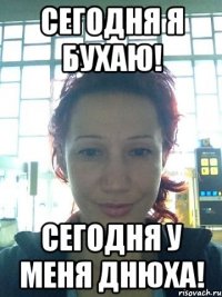 Сегодня я бухаю! Сегодня у меня днюха!