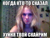 КОГДА КТО-ТО СКАЗАЛ ХУЙНЯ ТВОЙ СКАЙРИМ