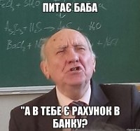 питає баба "а в тебе є рахунок в банку?