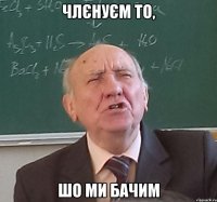 члєнуєм то, шо ми бачим
