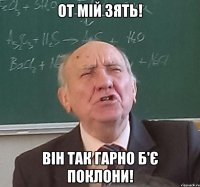 от мій зять! він так гарно б'є поклони!