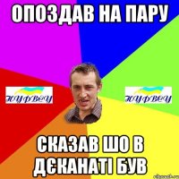 Опоздав на пару сказав шо в дєканаті був
