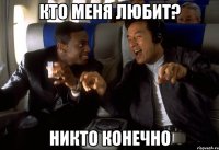 Кто меня любит? Никто конечно