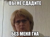 Вы не сдадите Без меня гиа