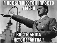 я не был жесток , просто у меня кость была нетолерантна !