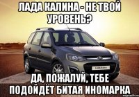 Лада Калина - не твой уровень? Да, пожалуй, тебе подойдёт битая иномарка
