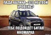 Лада Калина - это не твой уровень? Тебе подойдёт битая иномарка
