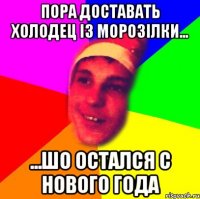 пора доставать холодец із морозілки... ...шо остался с Нового Года