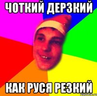 чоткий дерзкий как руся резкий