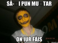Să-ți pun muștar On iur făis