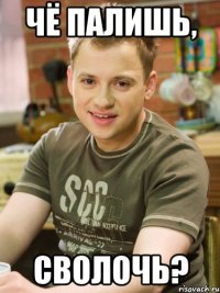 Чё палишь, сволочь?