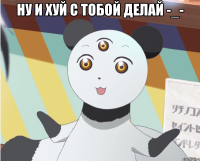 Ну и хуй с тобой делай -_- 