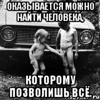 оказывается можно найти человека, которому позволишь всё.