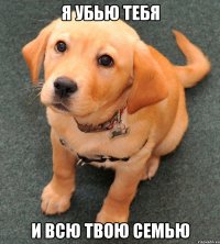 Я убью тебя И всю твою семью