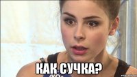  как сучка?