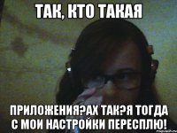 Так, кто такая Приложения?Ах так?Я тогда с Мои настройки пересплю!