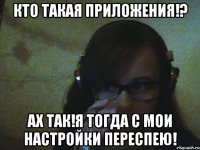 Кто такая Приложения!? Ах так!Я тогда с Мои настройки переспею!