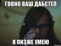 Говно ваш дабстеп Я пизже умею