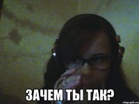  Зачем ты так?