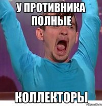 У противника полные коллекторы
